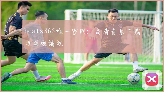 beats365唯一官网：高清音乐下载与离线播放