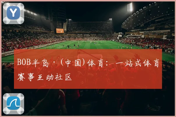 BOB半岛·(中国)体育：一站式体育赛事互动社区