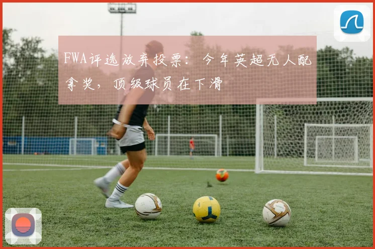 FWA评选放弃投票：今年英超无人配拿奖，顶级球员在下滑