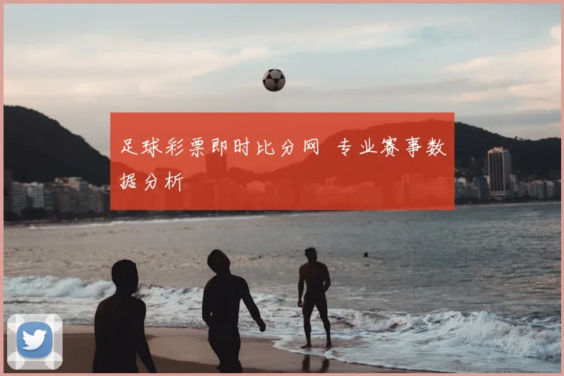 足球彩票即时比分网 专业赛事数据分析