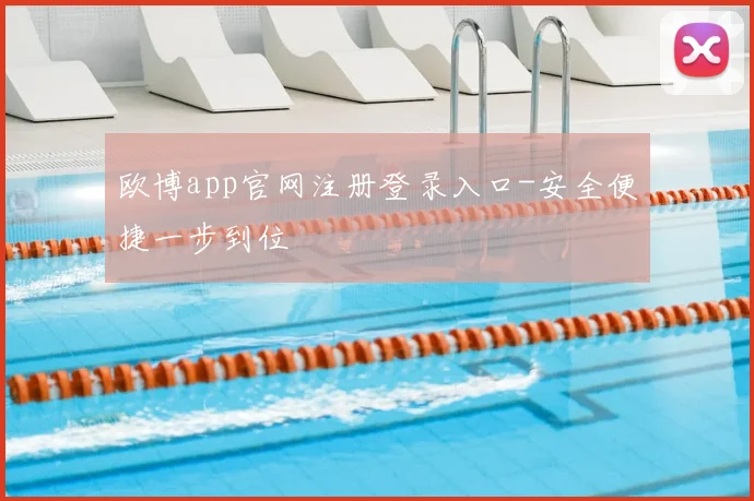 欧博app官网注册登录入口-安全便捷一步到位
