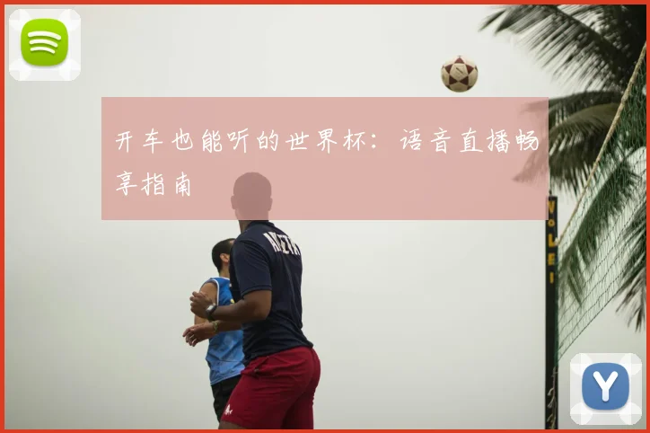 开车也能听的世界杯：语音直播畅享指南