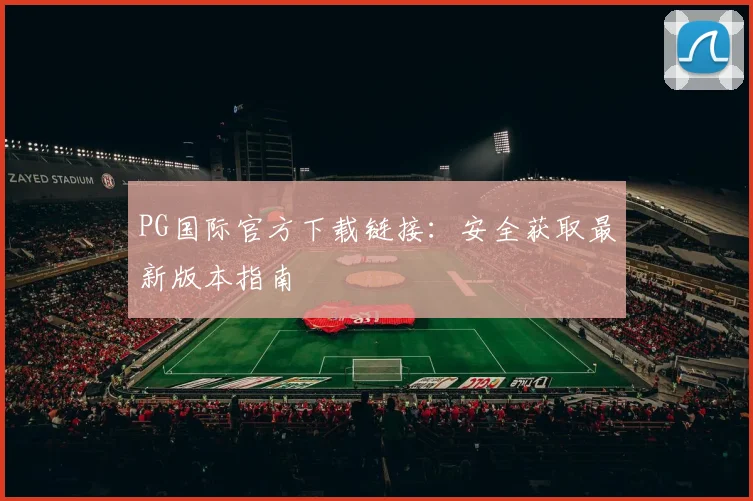 PG国际官方下载链接：安全获取最新版本指南