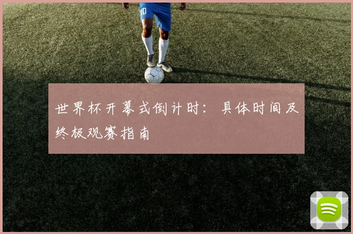 世界杯开幕式倒计时：具体时间及终极观赛指南