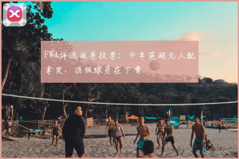 FWA评选放弃投票：今年英超无人配拿奖，顶级球员在下滑