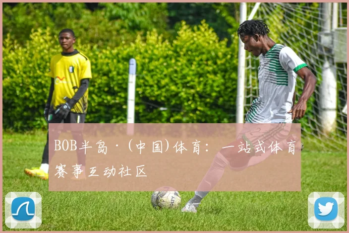 BOB半岛·(中国)体育：一站式体育赛事互动社区