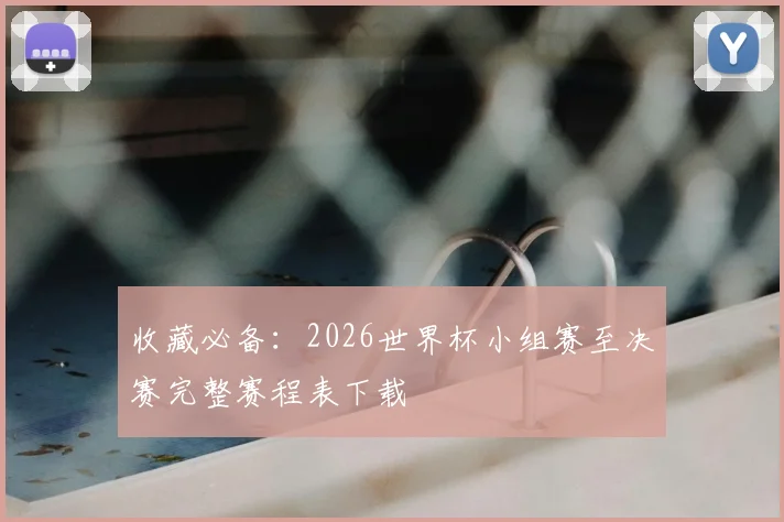 收藏必备：2026世界杯小组赛至决赛完整赛程表下载