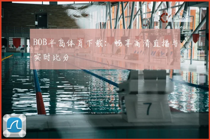 BOB半岛体育下载：畅享高清直播与实时比分