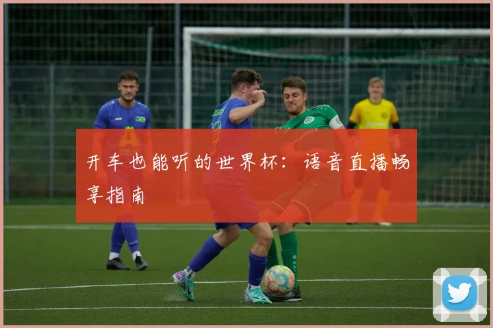 开车也能听的世界杯：语音直播畅享指南