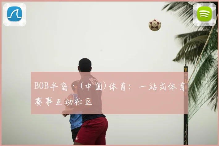 BOB半岛·(中国)体育：一站式体育赛事互动社区