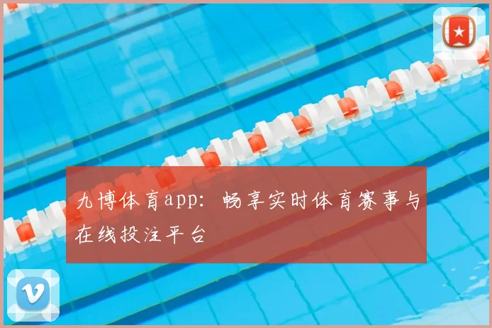 九博体育app：畅享实时体育赛事与在线投注平台