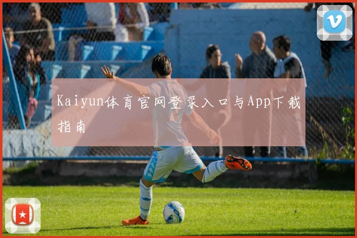 Kaiyun体育官网登录入口与App下载指南