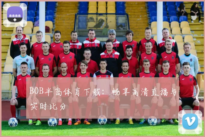 BOB半岛体育下载：畅享高清直播与实时比分