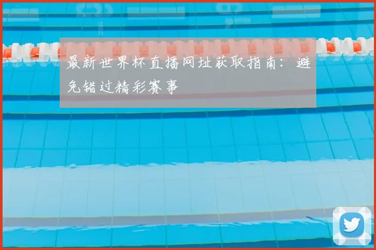 最新世界杯直播网址获取指南：避免错过精彩赛事