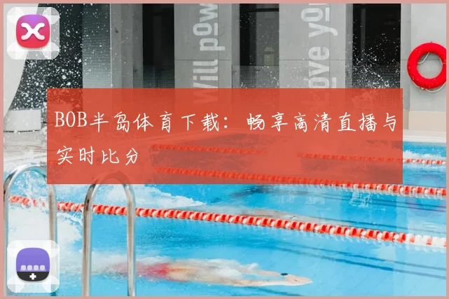 BOB半岛体育下载：畅享高清直播与实时比分