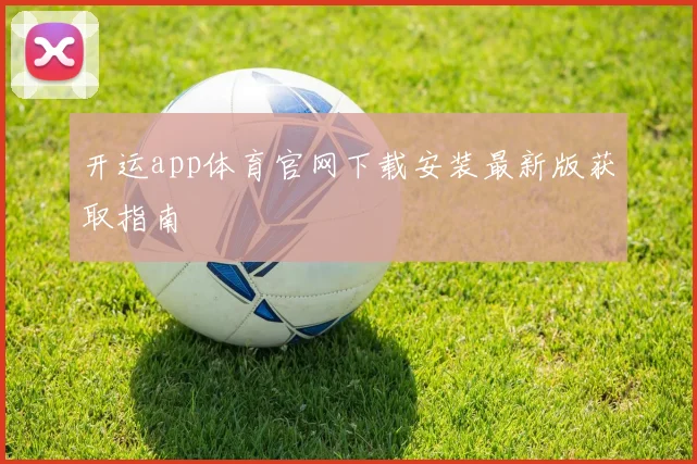 开运app体育官网下载安装最新版获取指南